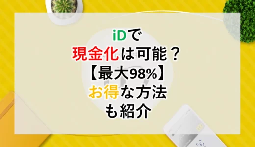 iDで現金化は可能？｜最大98％のお得な方法も